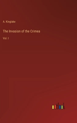 The Invasion of the Crimea: Vol. I by Kinglake, A.