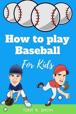 How to play Baseball for Kids: A Complete guide for Kids and Parents (Special Edition) by R. Smith, Tony