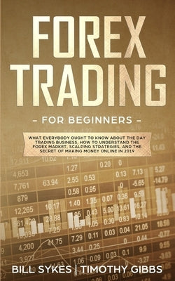 Forex Trading for Beginners: What Everybody Ought to Know About the Day Trading Business, How to Understand the Forex Market, Scalping Strategies, by Gibbs, Timothy