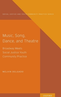 Music, Song, Dance, and Theater: Broadway Meets Social Justice Youth Community Practice by Delgado, Melvin