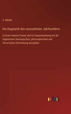 Die Dogmatik des neunzehnten Jahrhunderts: in ihrem inneren Flusse und im Zusammenhang mit der allgemeinen theologischen, philosophischen und literari by Mücke, A.