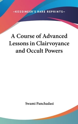 A Course of Advanced Lessons in Clairvoyance and Occult Powers by Panchadasi, Swami