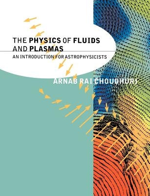 The Physics of Fluids and Plasmas: An Introduction for Astrophysicists by Choudhuri, Arnab Rai