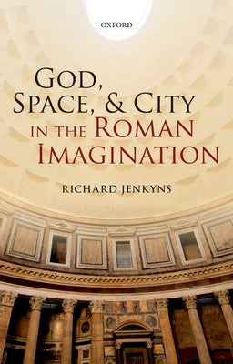 God, Space, & City in the Roman Imagination by Jenkyns, Richard