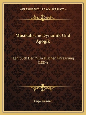 Musikalische Dynamik Und Agogik: Lehrbuch Der Musikalischen Phrasirung (1884) by Riemann, Hugo