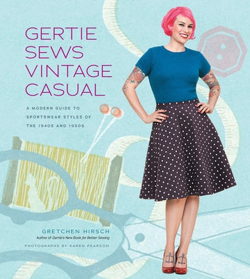 Gertie Sews Vintage Casual: A Modern Guide to Sportswear Styles of the 1940s and 1950s by Hirsch, Gretchen