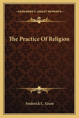 The Practice of Religion by Grant, Frederick C.