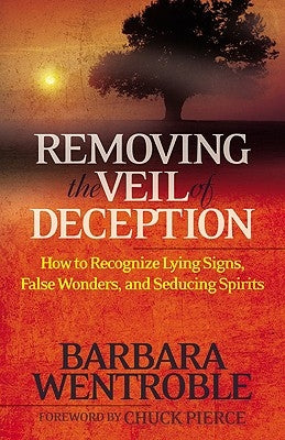 Removing the Veil of Deception: How to Recognize Lying Signs, False Wonders and Seducing Spirits by Wentroble, Barbara