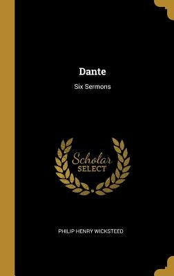 Dante: Six Sermons by Wicksteed, Philip Henry