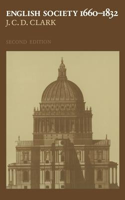 English Society, 1660 1832: Religion, Ideology and Politics During the Ancien Regime by Clark, J. C. D.
