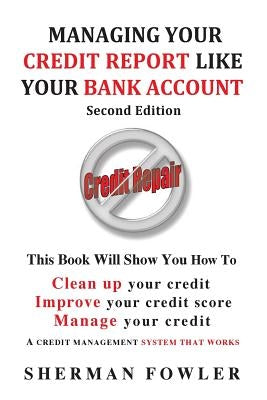 Managing Your Credit Report Like Your Bank Account: Clean up your credit, Boost your credit score by Fowler, Sherman