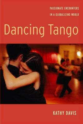 Dancing Tango: Passionate Encounters in a Globalizing World by Davis, Kathy