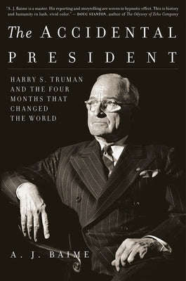 The Accidental President: Harry S. Truman and the Four Months That Changed the World by Baime, A. J.