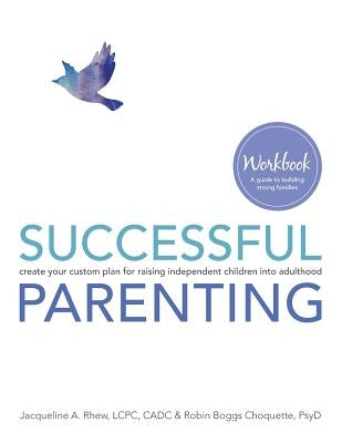 Successful Parenting Workbook: create your custom plan for raising independent children into adulthood by Choquette, Robin Boggs