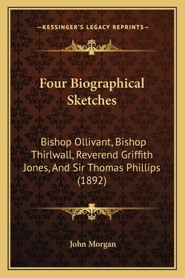 Four Biographical Sketches: Bishop Ollivant, Bishop Thirlwall, Reverend Griffith Jones, And Sir Thomas Phillips (1892) by Morgan, John