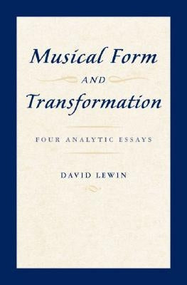 Musical Form and Transformation: Four Analytic Essays by Lewin, David