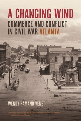 A Changing Wind: Commerce and Conflict in Civil War Atlanta by Venet, Wendy Hamand