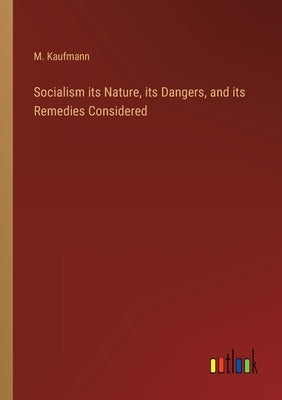 Socialism its Nature, its Dangers, and its Remedies Considered by Kaufmann, M.