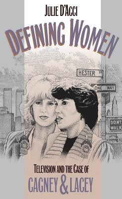 Defining Women: Television and the Case of Cagney and Lacey by D'Acci, Julie