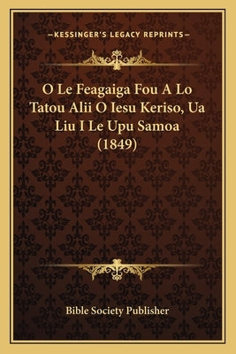 O Le Feagaiga Fou A Lo Tatou Alii O Iesu Keriso, Ua Liu I Le Upu Samoa (1849) by Bible Society Publisher