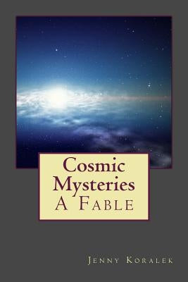 Cosmic Mysteries: A Fable by Koralek, Jenny