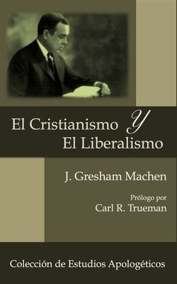 El Cristianismo y El Liberalismo by Machen, J. Gresham