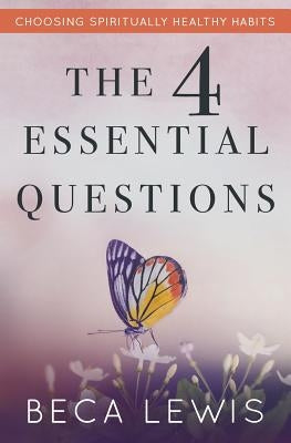 The Four Essential Questions: Choosing Spiritually Healthy Habits by Lewis, Beca