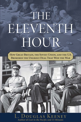 The Eleventh Hour: How Great Britain, the Soviet Union, and the U.S. Brokered the Unlikely Deal That Won the War by Keeney, L. Douglas