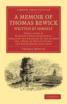 A Memoir of Thomas Bewick Written by Himself: Embellished by Numerous Wood Engravings, Designed and Engraved by the Author for a Work on British Fishe by Bewick, Thomas