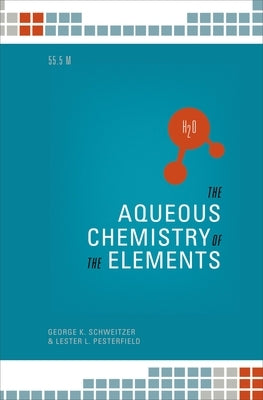 The Aqueos Chemistry of the Elements by Schweitzer, George K.