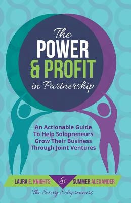 The Power & Profit in Partnership: An Actionable Guide to Help Solopreneurs Grow Their Business Through Joint Ventures by Knights, Laura E.