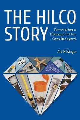 The Hilco Story: Discovering A Diamond In Our Own Backyard by Hilsinger, Arthur