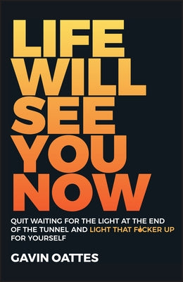 Life Will See You Now: Quit Waiting for the Light at the End of the Tunnel and Light That F*cker Up for Yourself by Oattes, Gavin