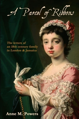 A Parcel of Ribbons: Letters of the 18th Century Lee Family in London and Jamaica by Powers, Anne M.