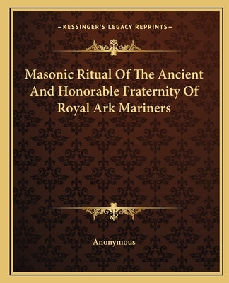 Masonic Ritual of the Ancient and Honorable Fraternity of Royal Ark Mariners by Anonymous