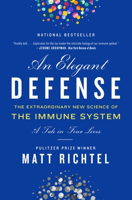An Elegant Defense: The Extraordinary New Science of the Immune System: A Tale in Four Lives by Richtel, Matt