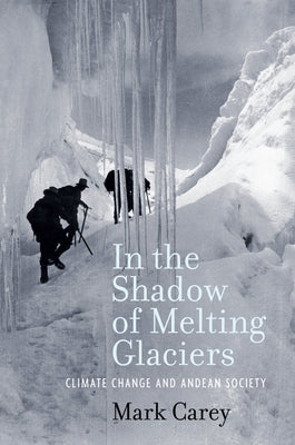 In the Shadow of Melting Glaciers: Climate Change and Andean Society by Carey, Mark