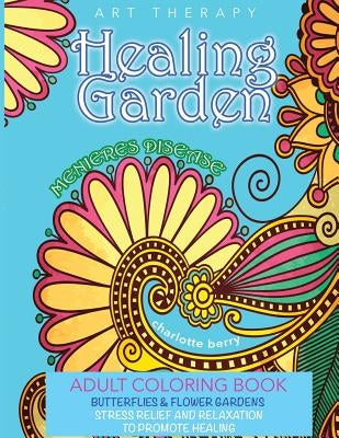 Menieres Disease: Menieres Art Therapy. Healing Garden Coloring Book. Butterflies and Flower Gardens For Stress Relief and Relaxation To by Berry, Charlotte