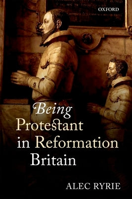 Being Protestant in Reformation Britain by Ryrie, Alec