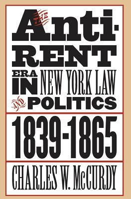 The Anti-Rent Era in New York Law and Politics, 1839-1865 by McCurdy, Charles W.