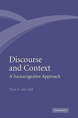 Discourse and Context: A Sociocognitive Approach by Dijk, Teun A. Van