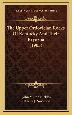 The Upper Ordovician Rocks Of Kentucky And Their Bryozoa (1905) by Nickles, John Milton