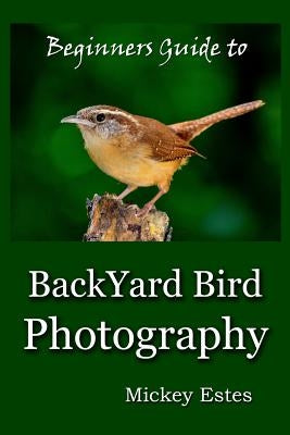 Beginners Guide To Backyard Bird Photography by Estes, Mickey