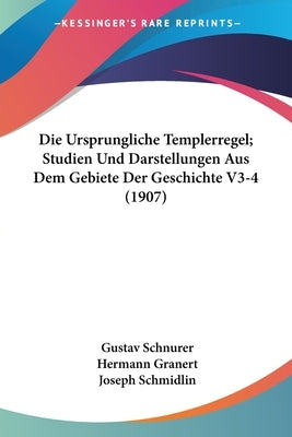 Die Ursprungliche Templerregel; Studien Und Darstellungen Aus Dem Gebiete Der Geschichte V3-4 (1907) by Schnurer, Gustav