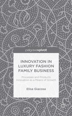 Innovation in Luxury Fashion Family Business: Processes and Products Innovation as a Means of Growth by Giacosa, E.