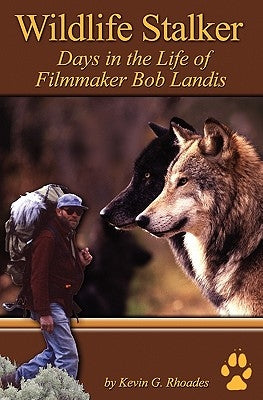 Wildlife Stalker - Days in the Life of Filmmaker Bob Landis by Rhoades, Kevin G.