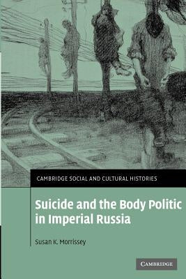 Suicide and the Body Politic in Imperial Russia by Morrissey, Susan K.