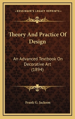 Theory and Practice of Design: An Advanced Textbook on Decorative Art (1894) by Jackson, Frank G.