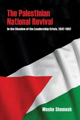 The Palestinian National Revival: In the Shadow of the Leadership Crisis, 1937-1967 by Shemesh, Moshe