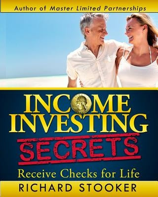 Income Investing Secrets: How to Receive Ever-Growing Dividend and Interest Checks, Safeguard Your Portfolio and Retire Wealthy by Stooker, Richard